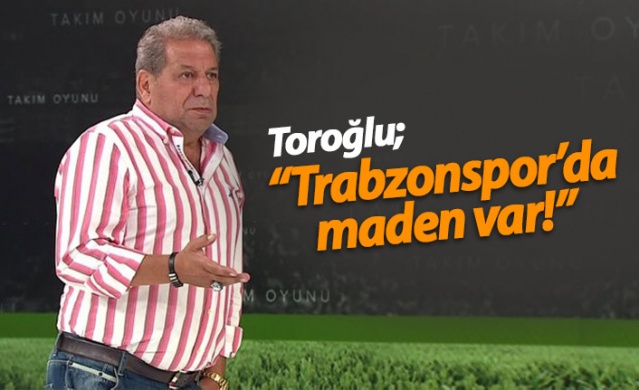 Erman Toroğlu: Trabzonspor'da maden var 1