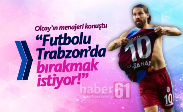 "Olcay futbolu Trabzonspor'da bırakmak istiyor" 1