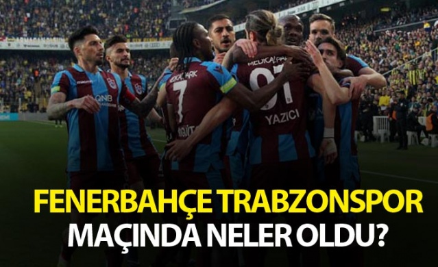 Fenerbahçe Trabzonspor maçında neler oldu? 1