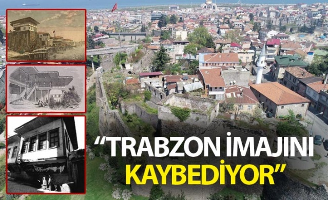 "Trabzon'un tarihi Osmanlı kenti imajı hızla yok oluyor" 1