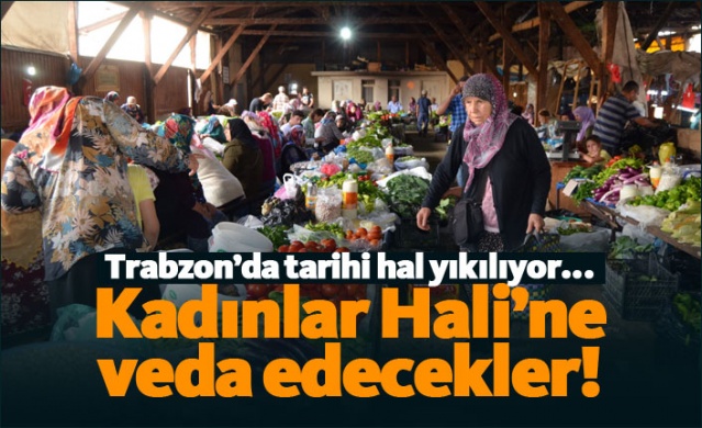 Trabzon Kadınlar Hali'ne veda etmeye hazırlanıyorlar! 1