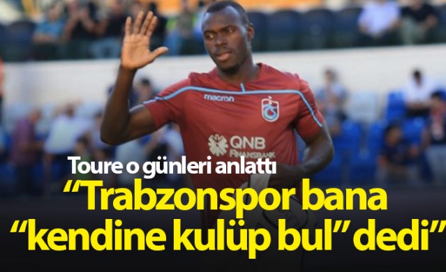 Toure: Trabzonspor bana "kendine kulüp bul" dedi 1