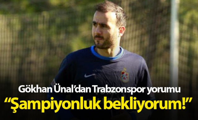 Gökhan Ünal'dan Trabzonspor yorumu: Şampiyonluk bekliyorum 1