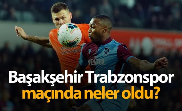 Başakşehir Trabzonspor maçında neler oldu? 1