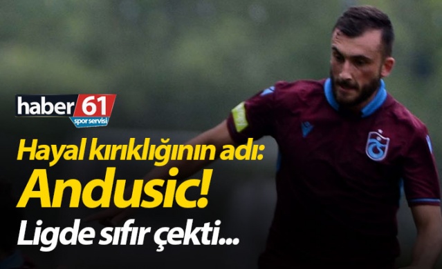 Trabzonspor'da hayal kırıklığının adı : Andusic 1