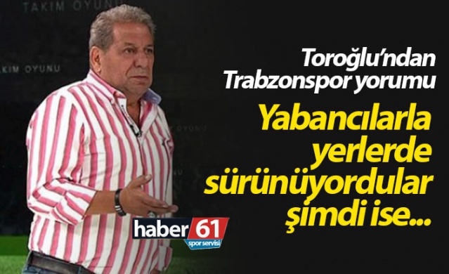 Erman Toroğlu: Trabzonspor yabancılarla yerlerde sürünüyordu şimdi ise... 1