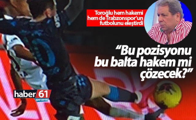 Toroğlu'ndan Trabzonspor maçının hakemine: Balta! 1
