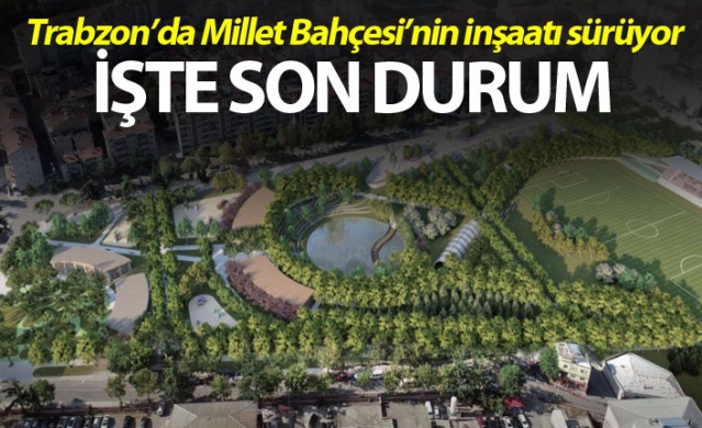 Trabzon’da Millet Bahçesi’nin inşaatı sürüyor! İşte son durum 1