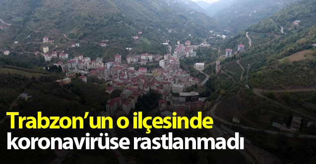 Trabzon'un o ilçesinde koronavirüse rastlanmadı 1