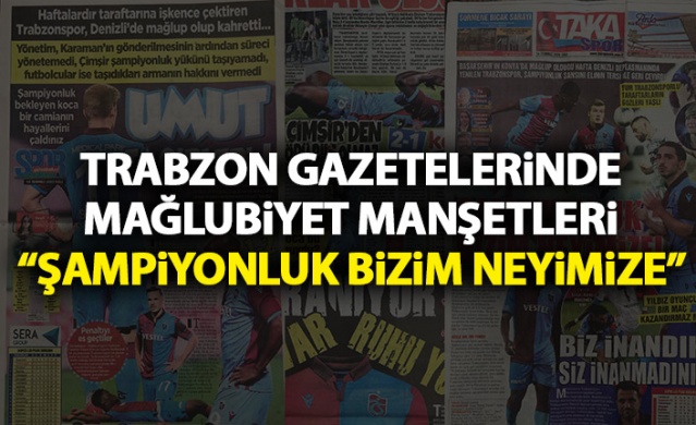 Trabzon Gazetelerinden Trabzonspor manşetleri: Şampiyonluk bizim neyinize 1