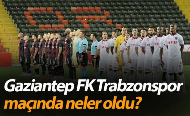 Gaziantep FK Trabzonspor maçında neler oldu? 1
