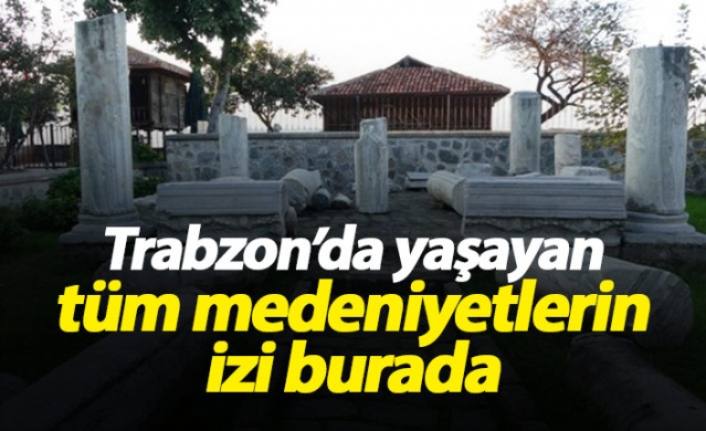 Trabzon'da yaşayan tüm medeniyetlerin izi burada 1