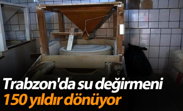 Trabzon'da su değirmeni 150 yıldır dönüyor 1