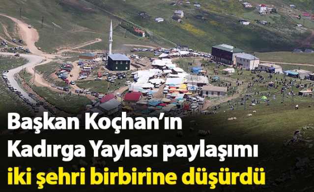 Başkan Koçhan’ın Kadırga Yaylası paylaşımı iki şehri birbirine düşürdü 1