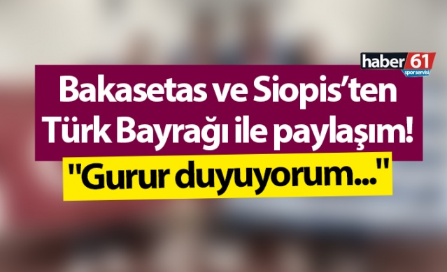 Bakasetas ve Siopis’ten Türk bayrağı ile paylaşım! "Gurur duyuyorum..." Foto Haber 1