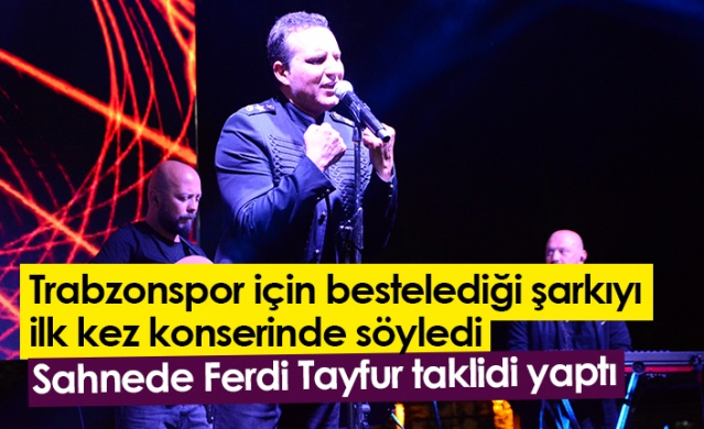 Rafet El Roman, Trabzonspor için bestelediği şarkıyı ilk kez konserinde söyledi. Foto Galeri 1