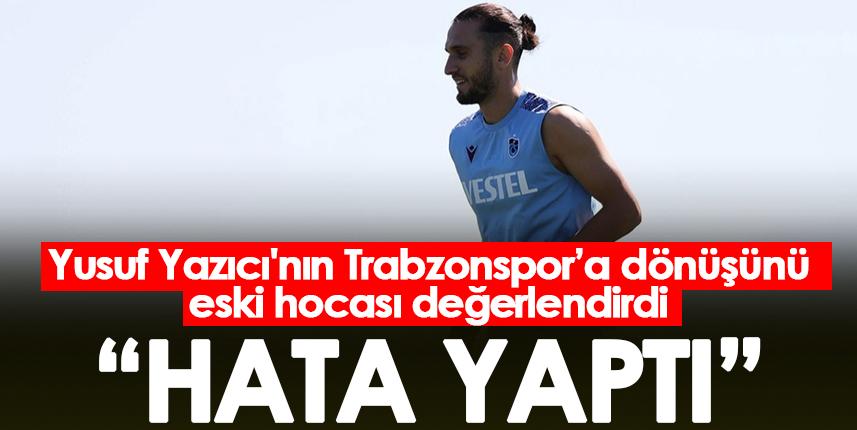 Yusuf Yazıcı'nın Trabzonspor'a dönüşünü eski hocası değerlendirdi! "Hata yaptı"  Foto Haber 1
