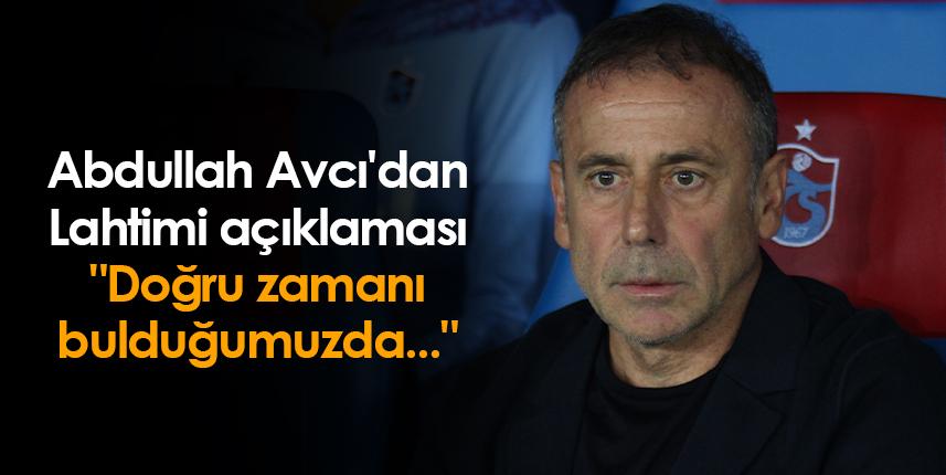Trabzonspor'da Avcı'dan Lahtimi açıklaması "Doğru zamanı bulduğumuzda..."  Foto Haber 1