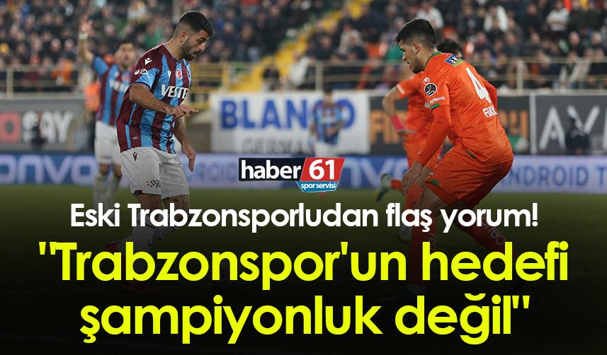 Eski Trabzonsporludan flaş yorum! "Trabzonspor'un hedefi şampiyonluk değil" 1
