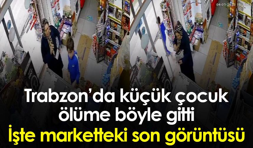 Trabzon’da küçük çocuk ölüme böyle gitti! İşte marketteki son görüntüsü 1