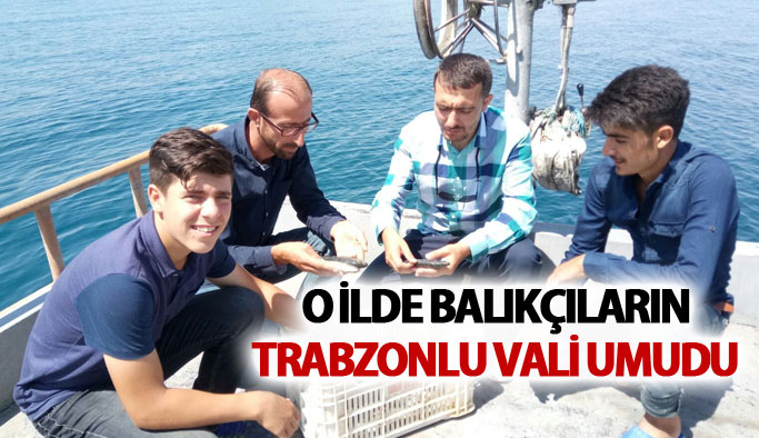 O ilde balıkçıların Trabzonlu Vali umudu