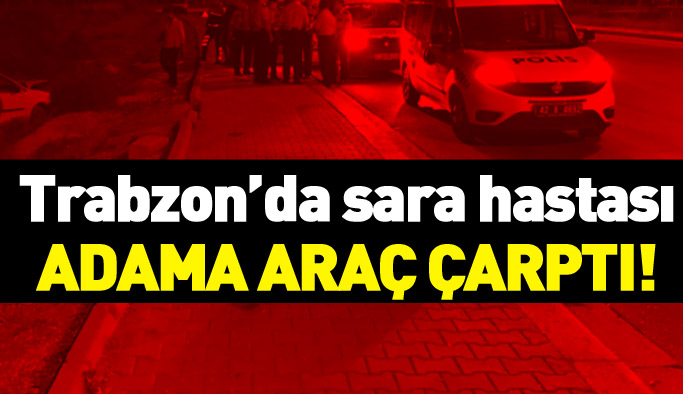 Trabzon'da sara hastası adama araç çarptı!