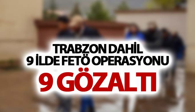 Trabzon dahil 9 ilde FETÖ operasyonu: 9 gözaltı