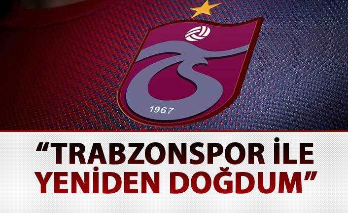 "Trabzonspor'la yeniden doğdum"