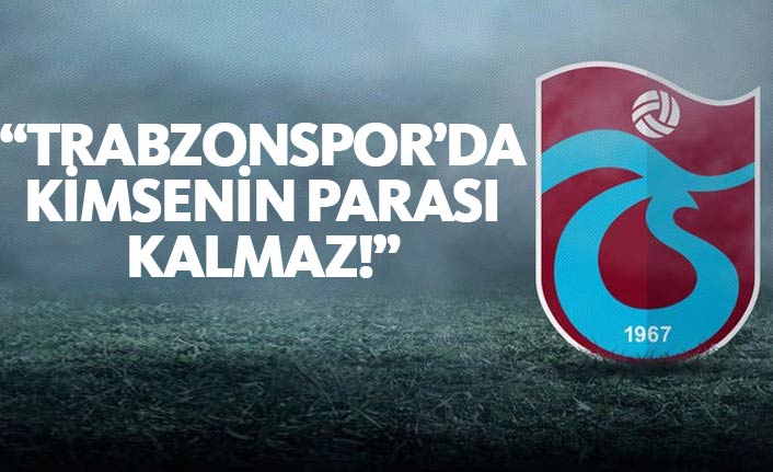 "Trabzonspor'da kimsenin parası kalmaz!"