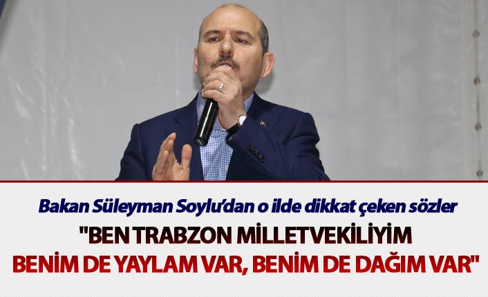 Bakan Soylu: "Ben Trabzon milletvekiliyim. Benim de yaylam var, benim de dağım var"