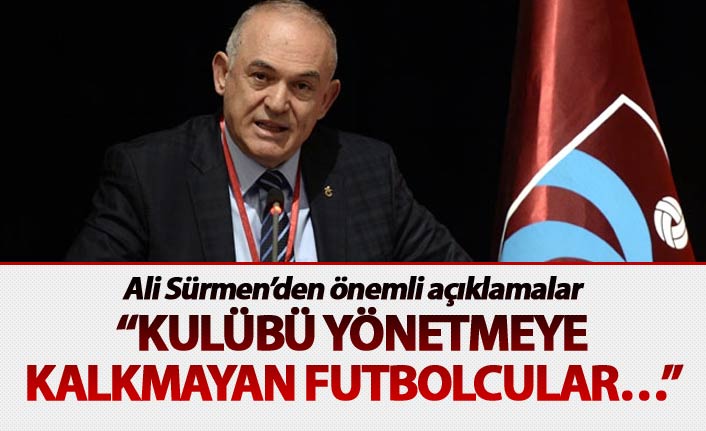 Ali Sürmen: "Kulübü yönetmeye kalkmayan futbolcular..."