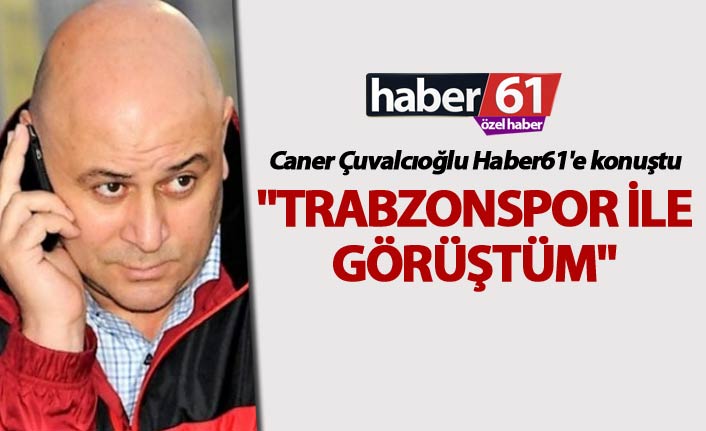 Caner Çuvalcıoğlu Haber61'e konuştu: "Trabzonspor ile görüştüm"