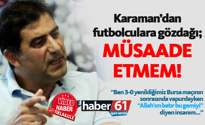 Ünal Karaman'dan futbolculara gözdağı; Müsaade etmem!
