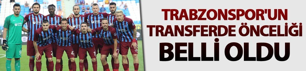 Trabzonspor'un transferde önceliği belli oldu