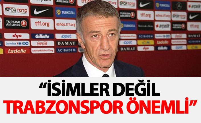 Ağaoğlu: İsimler değil Trabzonspor önemli.