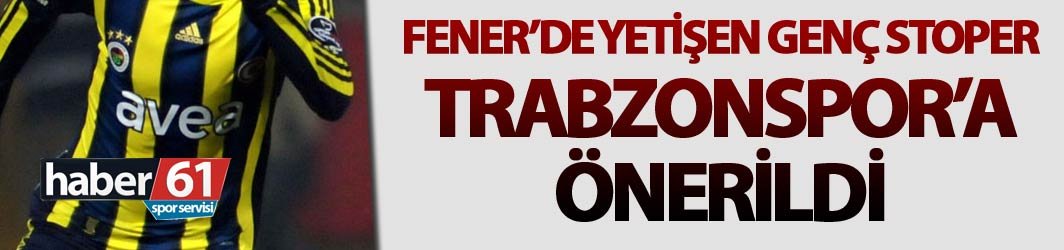 Fenerbahçe'de yetişti Trabzonspor’a önerildi