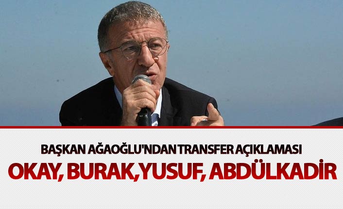 Başkan Ağaoğlu'ndan Transfer açıklaması - Okay, Burak,Yusuf, Abdülkadir