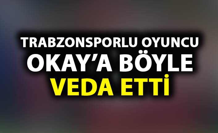 Trabzonsporlu oyuncu Okay'a böyle veda etti