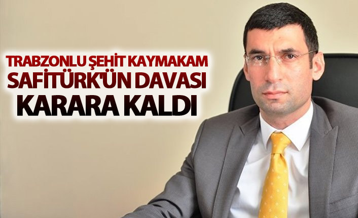 Trabzonlu Şehit Kaymakam Safitürk'ün davası karara kaldı