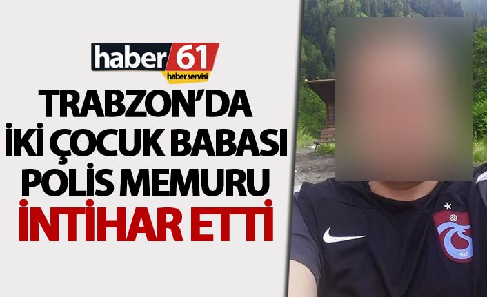 Trabzon'da polis memuru intihar etti