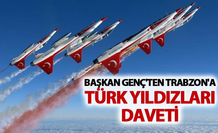 Başkan Genç'ten Trabzon'a davet - Türk Yıldızları...