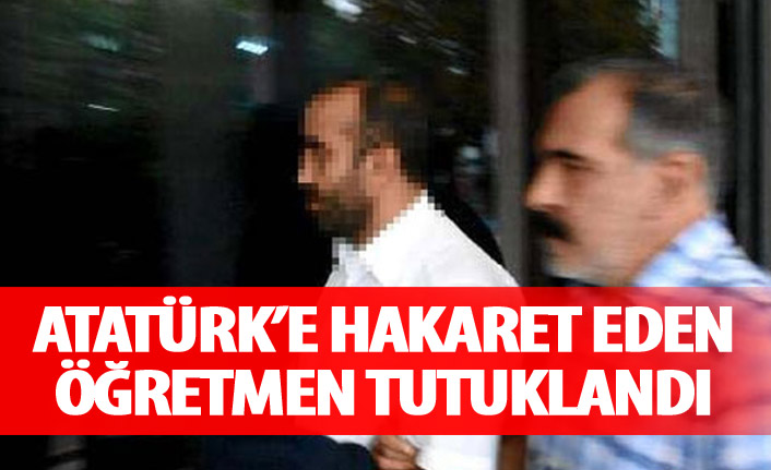 Atatürk'e hakaret eden öğretmen tutuklandı