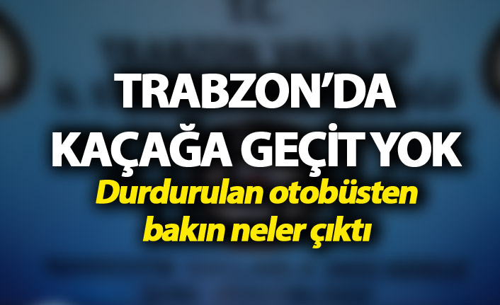 Trabzon'da durdurulan otobüsten bakın neler çıktı