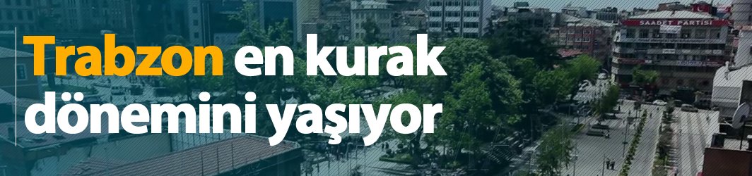 Trabzon en kurak dönemini yaşıyor
