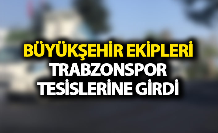 Trabzon Büyükşehir ekipleri Trabzonspor tesislerine girdi