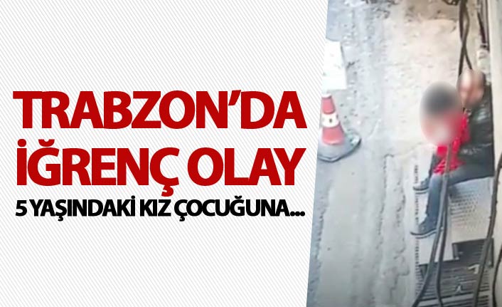 Trabzon'da iğrenç olay - 5 yaşındaki kıza...