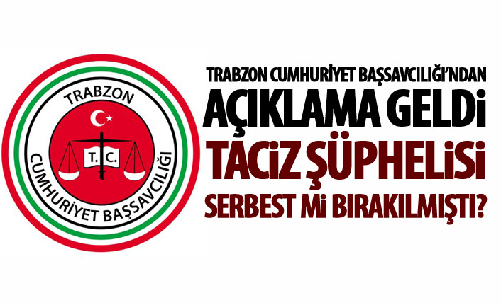 Trabzon Cumhuriyet Başsavcılığından açıklama! Tacizci serbest mi kaldı?