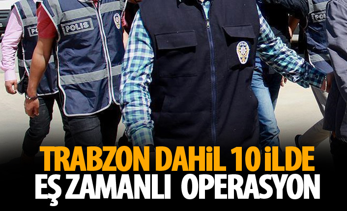 Trabzon dahil 10 ilde FETÖ operasyonu