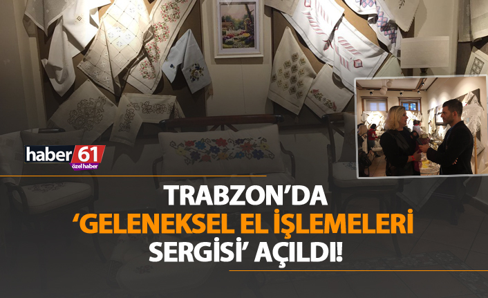 Trabzon'da 'Geleneksel El İşlemeleri' Sergisi açıldı!