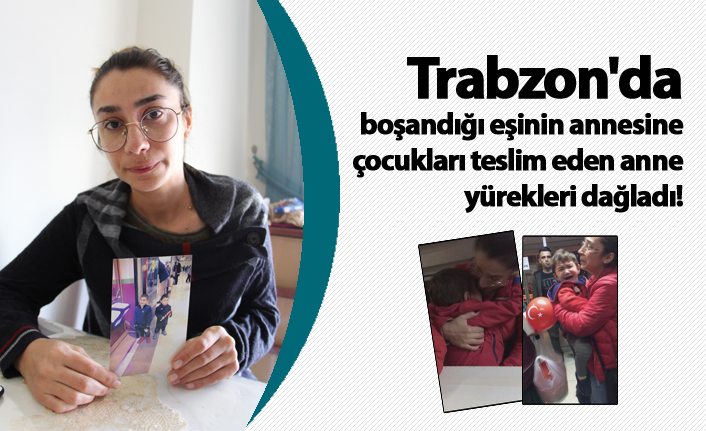 Trabzon'da boşandığı eşinin annesine çocukları teslim eden anne yürekleri dağladı!